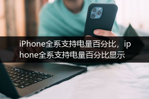 iPhone全系支持电量百分比，iphone全系支持电量百分比显示